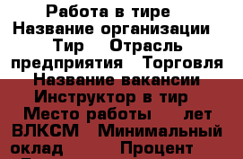Работа в тире  › Название организации ­ Тир  › Отрасль предприятия ­ Торговля › Название вакансии ­ Инструктор в тир › Место работы ­ 30лет ВЛКСМ › Минимальный оклад ­ 500 › Процент ­ 10 › База расчета процента ­ от кассы › Возраст от ­ 18 › Возраст до ­ 27 - Омская обл. Работа » Вакансии   